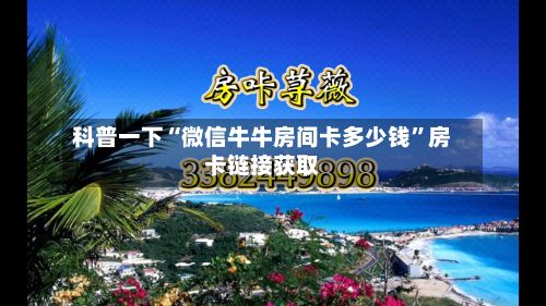 科普一下“微信牛牛房间卡多少钱”房卡链接获取-第2张图片