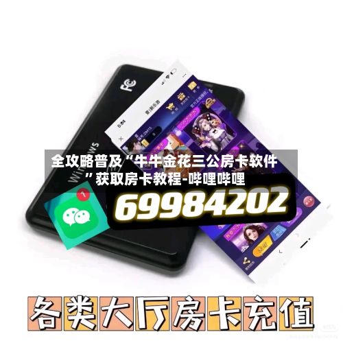 全攻略普及“牛牛金花三公房卡软件”获取房卡教程-哔哩哔哩-第3张图片