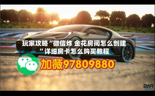 玩家攻略“微信炸 金花房间怎么创建	”详细房卡怎么购买教程-第2张图片