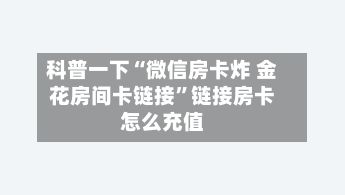 科普一下“微信房卡炸 金花房间卡链接”链接房卡怎么充值