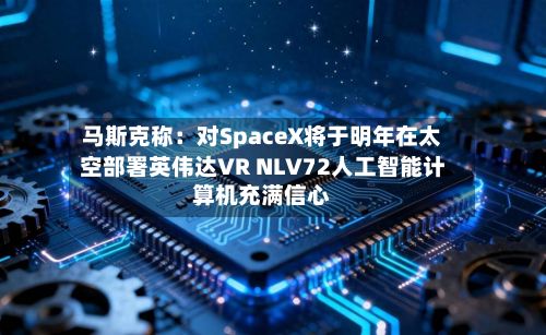 马斯克称:对SpaceX将于明年在太空部署英伟达VR NLV72人工智能计算机充满信心-第3张图片