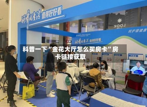 科普一下“金花大厅怎么买房卡”房卡链接获取-第2张图片