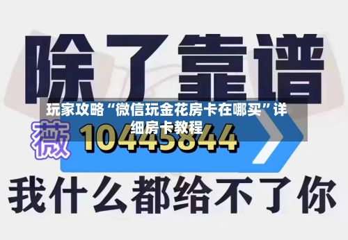 玩家攻略“微信玩金花房卡在哪买	”详细房卡教程-第2张图片