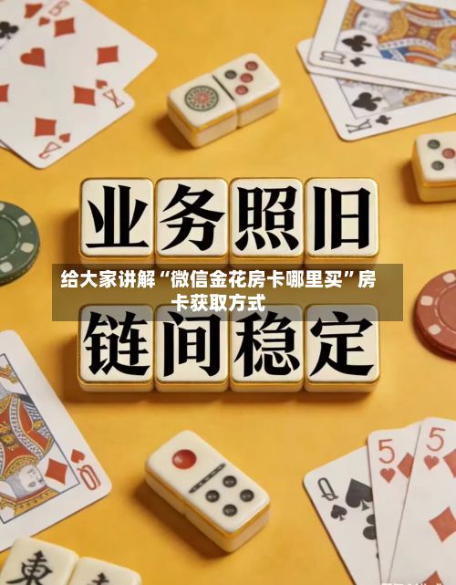 给大家讲解“微信金花房卡哪里买	”房卡获取方式-第3张图片