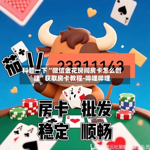 科普一下“微信金花房间房卡怎么创建”获取房卡教程-哔哩哔哩-第2张图片