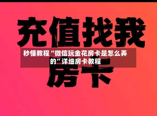 秒懂教程“微信玩金花房卡是怎么弄的”详细房卡教程-第2张图片