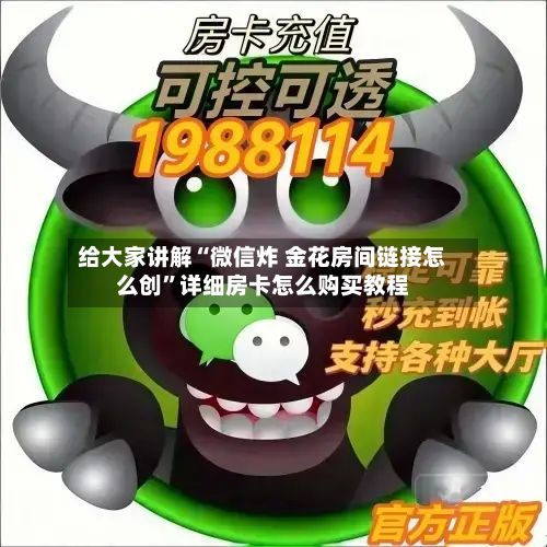 给大家讲解“微信炸 金花房间链接怎么创	”详细房卡怎么购买教程-第2张图片