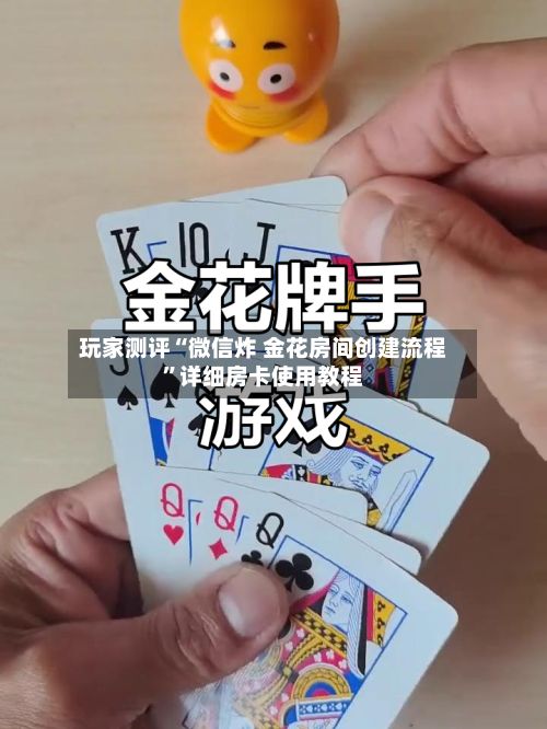 玩家测评“微信炸 金花房间创建流程”详细房卡使用教程-第2张图片