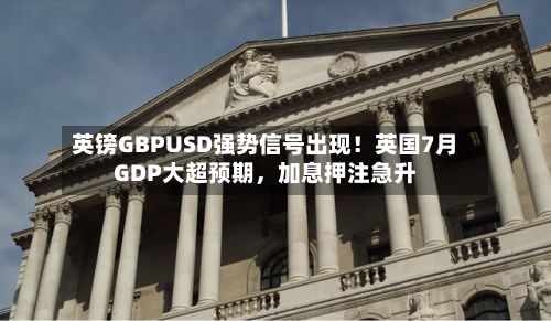 英镑GBPUSD强势信号出现!英国7月GDP大超预期,加息押注急升