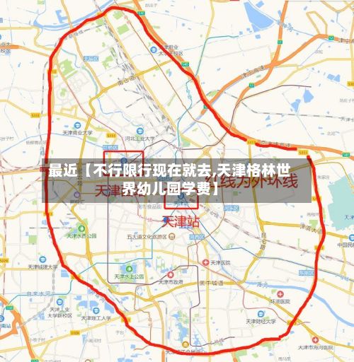 最近【不行限行现在就去,天津格林世界幼儿园学费】-第3张图片
