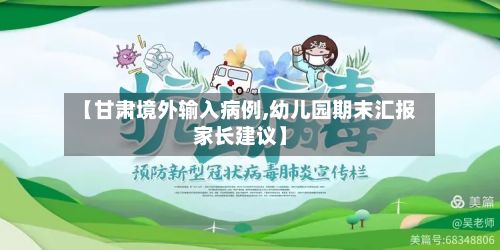 【甘肃境外输入病例,幼儿园期末汇报家长建议】