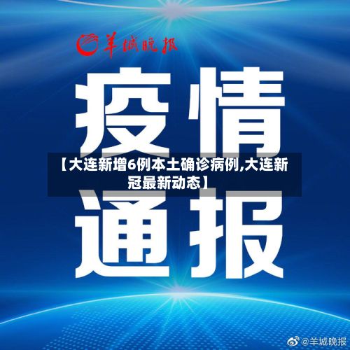 【大连新增6例本土确诊病例,大连新冠最新动态】