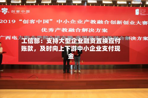 工信部：支持大型企业融资置换应付账款，及时向上下游中小企业支付现金