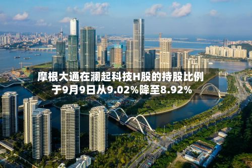 摩根大通在澜起科技H股的持股比例于9月9日从9.02%降至8.92%