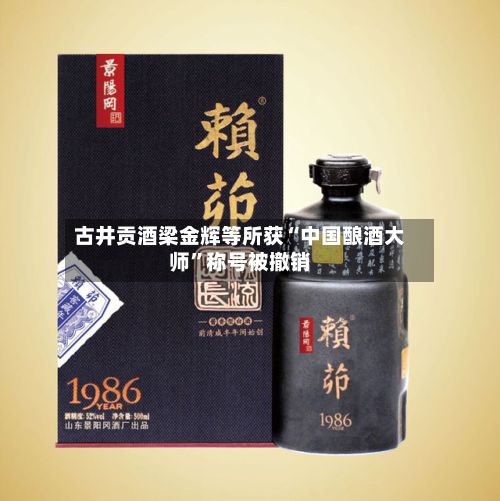 古井贡酒梁金辉等所获“中国酿酒大师”称号被撤销-第2张图片