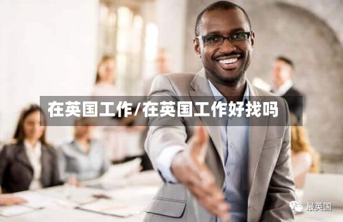 在英国工作/在英国工作好找吗-第2张图片