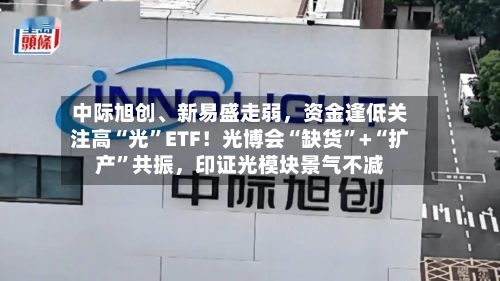 中际旭创、新易盛走弱，资金逢低关注高“光	”ETF！光博会“缺货”+“扩产”共振，印证光模块景气不减-第2张图片