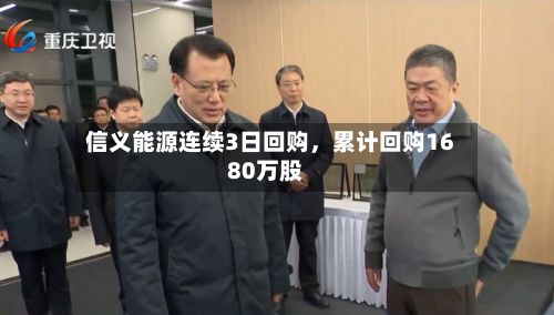 信义能源连续3日回购	，累计回购1680万股-第2张图片