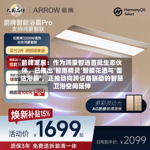箭牌家居：作为鸿蒙智选首批生态伙伴，已推出‘智雨精灵’智能花洒与‘雷达浴霸’，正推动向跨设备联动的智慧卫浴空间延伸-第2张图片