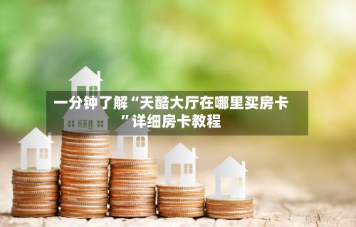 一分钟了解“天酷大厅在哪里买房卡”详细房卡教程-第2张图片