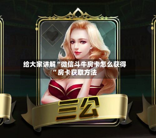 给大家讲解“微信斗牛房卡怎么获得”房卡获取方法-第2张图片