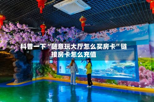 科普一下“随意玩大厅怎么买房卡”链接房卡怎么充值-第3张图片