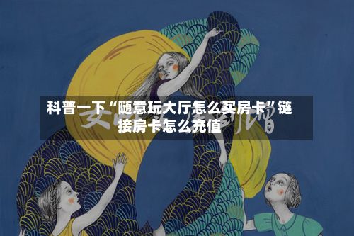 科普一下“随意玩大厅怎么买房卡”链接房卡怎么充值-第2张图片