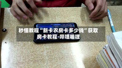 秒懂教程“新卡农房卡多少钱”获取房卡教程-哔哩哔哩-第3张图片