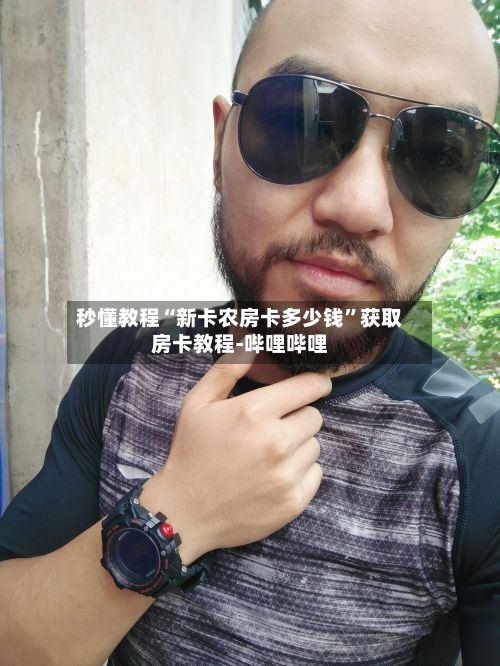 秒懂教程“新卡农房卡多少钱”获取房卡教程-哔哩哔哩-第2张图片