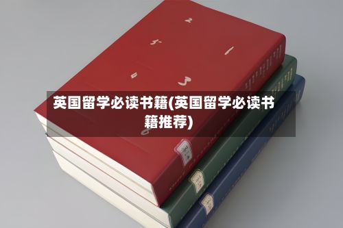 英国留学必读书籍(英国留学必读书籍推荐)-第3张图片