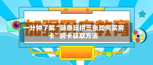 一分钟了解“随意玩拼三张如何买房卡	”房卡获取方法-第2张图片
