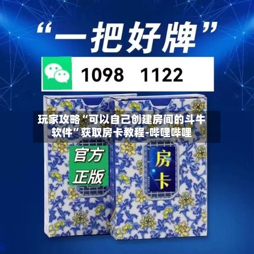 玩家攻略“可以自己创建房间的斗牛软件”获取房卡教程-哔哩哔哩