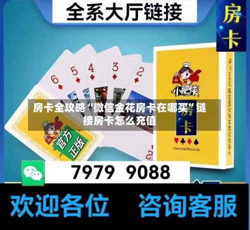 房卡全攻略“微信金花房卡在哪买”链接房卡怎么充值-第3张图片