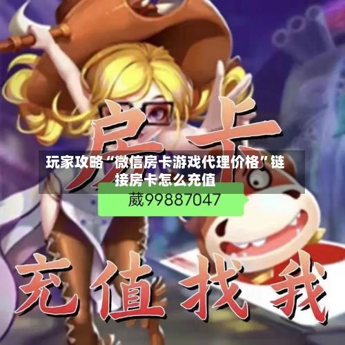 玩家攻略“微信房卡游戏代理价格	”链接房卡怎么充值-第2张图片