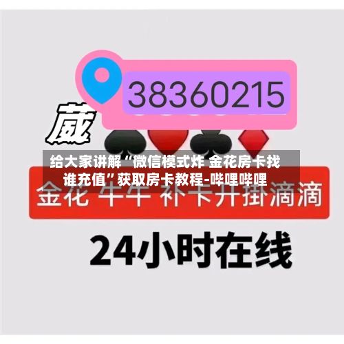 给大家讲解“微信模式炸 金花房卡找谁充值”获取房卡教程-哔哩哔哩-第3张图片