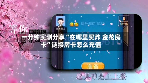 一分钟实测分享“在哪里买炸 金花房卡”链接房卡怎么充值-第3张图片