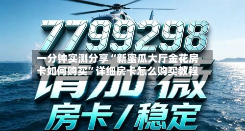 一分钟实测分享“新蜜瓜大厅金花房卡如何购买”详细房卡怎么购买教程