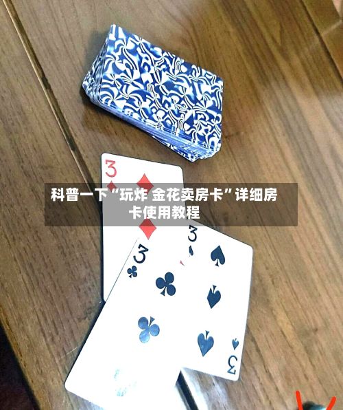 科普一下“玩炸 金花卖房卡”详细房卡使用教程-第2张图片