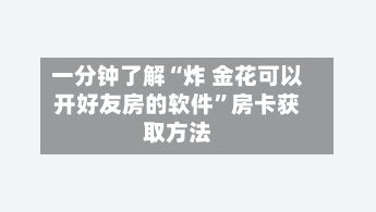 一分钟了解“炸 金花可以开好友房的软件”房卡获取方法-第3张图片