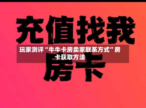 玩家测评“牛牛卡房卖家联系方式”房卡获取方法-第3张图片
