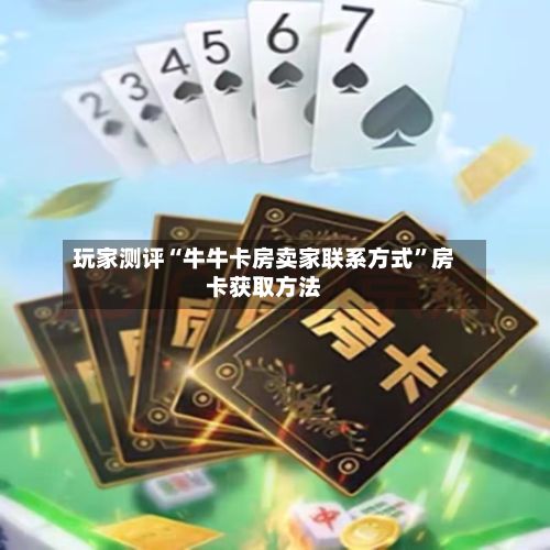 玩家测评“牛牛卡房卖家联系方式”房卡获取方法-第2张图片