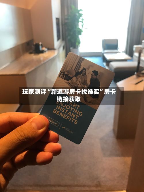 玩家测评“新道游房卡找谁买”房卡链接获取-第2张图片