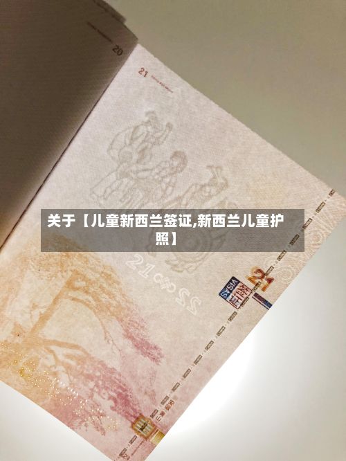 关于【儿童新西兰签证,新西兰儿童护照】-第2张图片