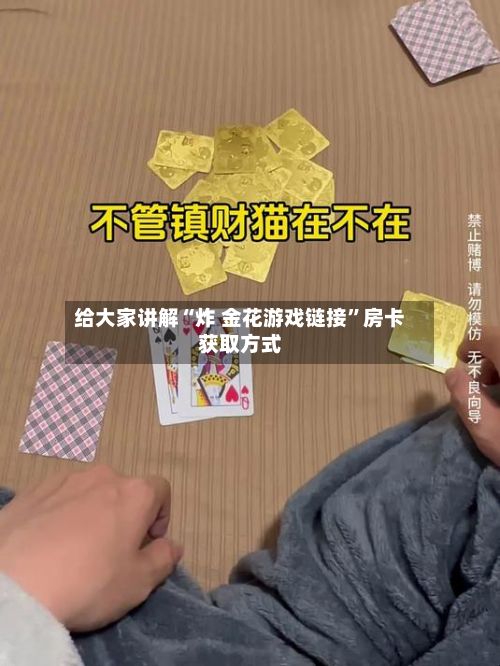给大家讲解“炸 金花游戏链接”房卡获取方式-第2张图片