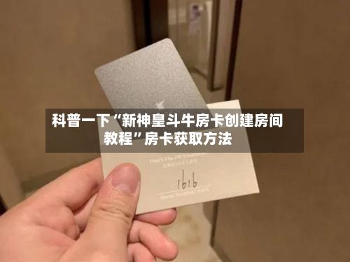 科普一下“新神皇斗牛房卡创建房间教程”房卡获取方法-第2张图片