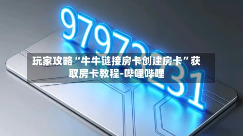 玩家攻略“牛牛链接房卡创建房卡”获取房卡教程-哔哩哔哩-第2张图片
