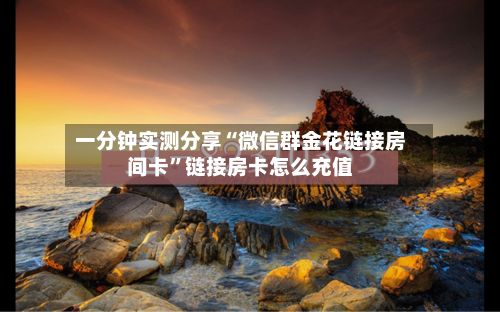 一分钟实测分享“微信群金花链接房间卡”链接房卡怎么充值-第3张图片