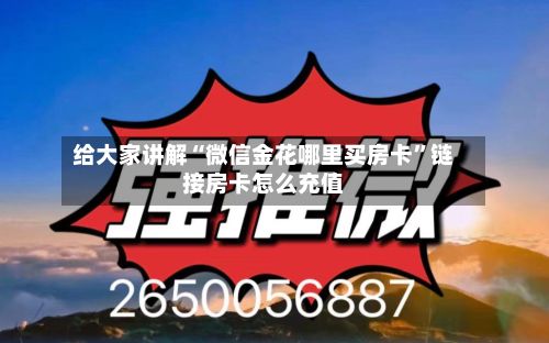 给大家讲解“微信金花哪里买房卡”链接房卡怎么充值-第2张图片