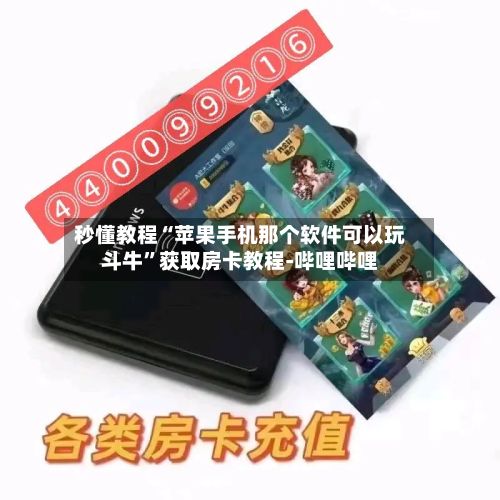 秒懂教程“苹果手机那个软件可以玩斗牛”获取房卡教程-哔哩哔哩-第3张图片