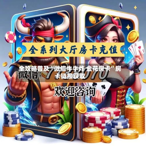 全攻略普及“微信牛牛炸 金花房卡”房卡链接获取-第2张图片